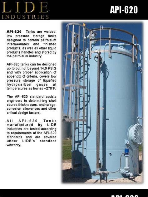 The low profile design means Ease of tank Narrow profile Tank Connection 704-846-3737 PDF fileAPI 650, API 620, ASCE, AWWA D100, AWWA D103, AISC, IBC, NFPA, FM, RTP Smoothwall Tank Calculations & PE Stamps Detailed Design & CAD Layout. . Api 620 pdf